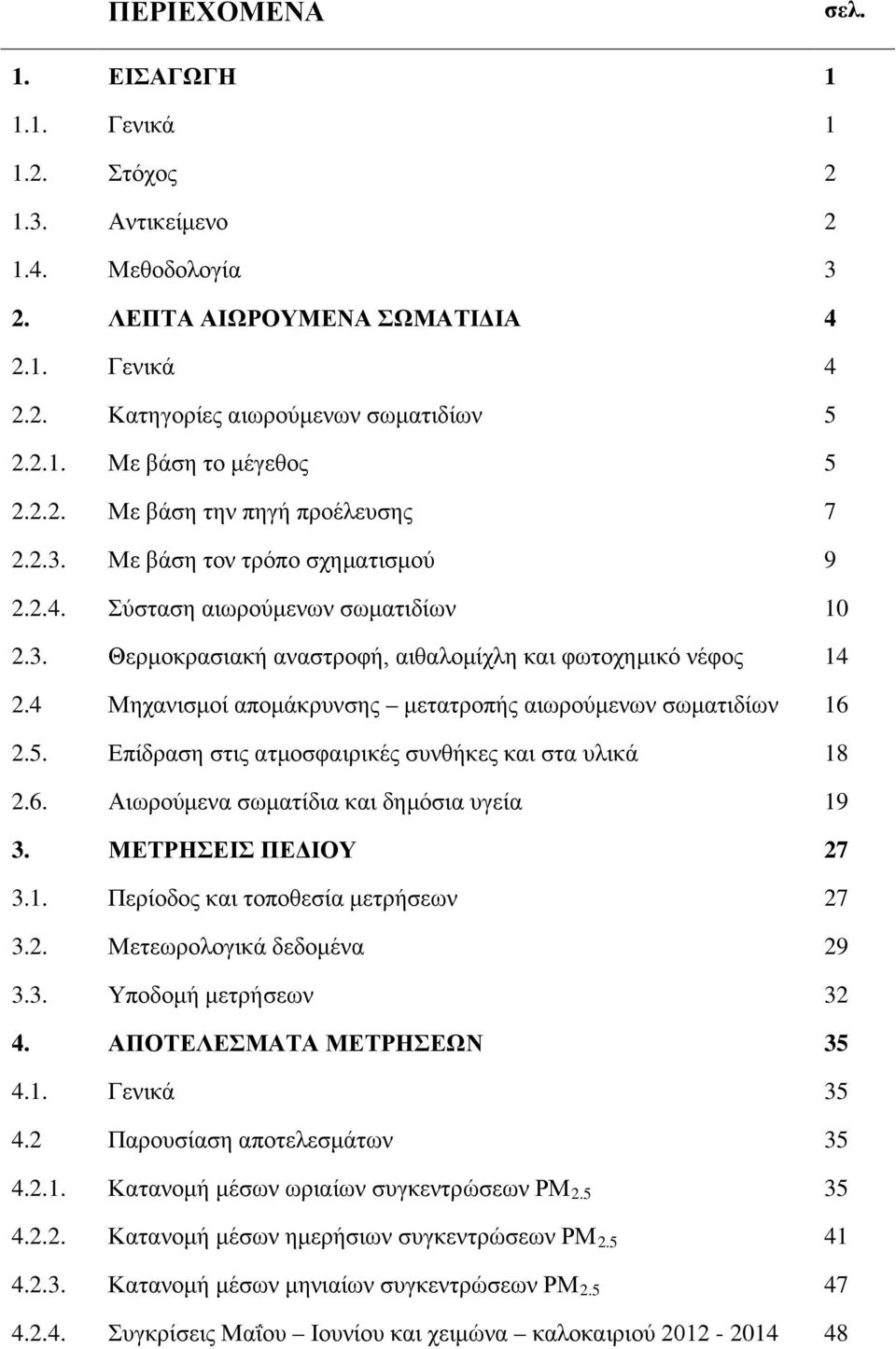5. Επίδραση στις ατμοσφαιρικές συνθήκες και στα υλικά 18 2.6. Αιωρούμενα σωματίδια και δημόσια υγεία 19 3. ΜΕΤΡΗΣΕΙΣ ΠΕΔΙΟΥ 27 3.1. Περίοδος και τοποθεσία μετρήσεων 27 3.2. Μετεωρολογικά δεδομένα 29 3.