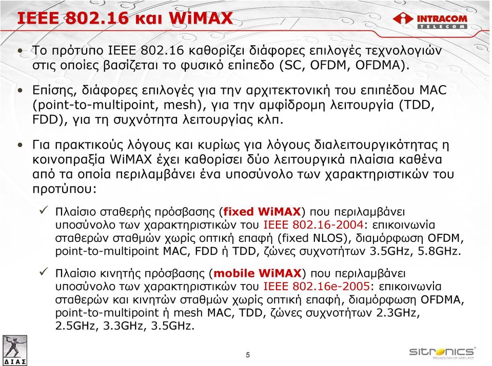 Για πρακτικούς λόγους και κυρίως για λόγους διαλειτουργικότητας η κοινοπραξία WiMAX έχει καθορίσει δύο λειτουργικά πλαίσια καθένα από τα οποία περιλαμβάνει ένα υποσύνολο των χαρακτηριστικών του