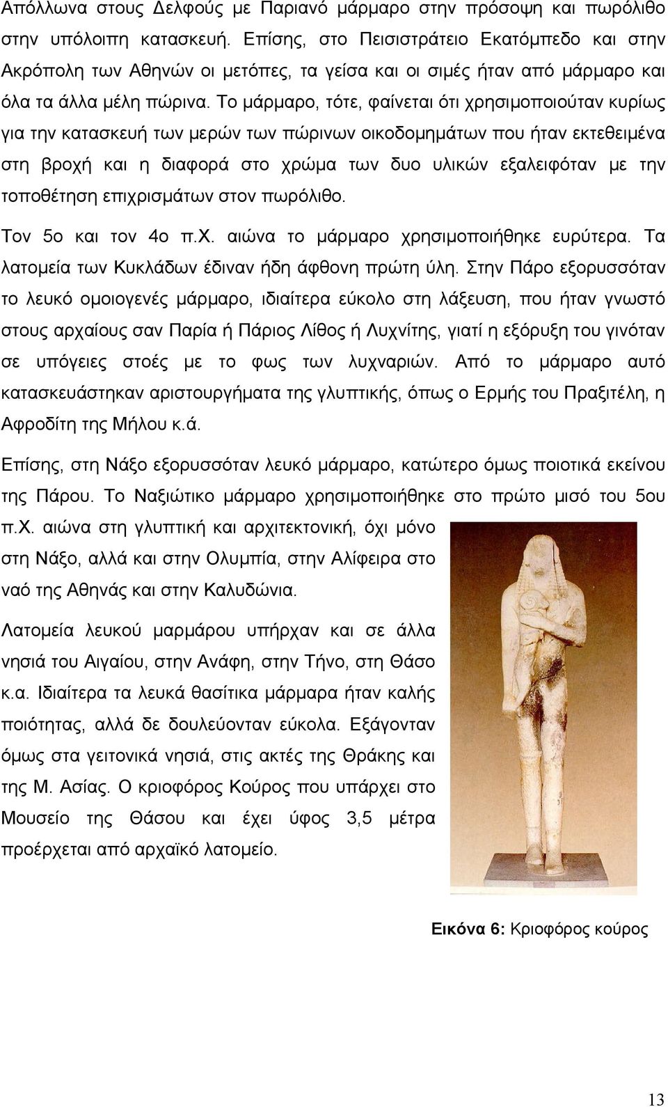 Το μάρμαρο, τότε, φαίνεται ότι χρησιμοποιούταν κυρίως για την κατασκευή των μερών των πώρινων οικοδομημάτων που ήταν εκτεθειμένα στη βροχή και η διαφορά στο χρώμα των δυο υλικών εξαλειφόταν με την