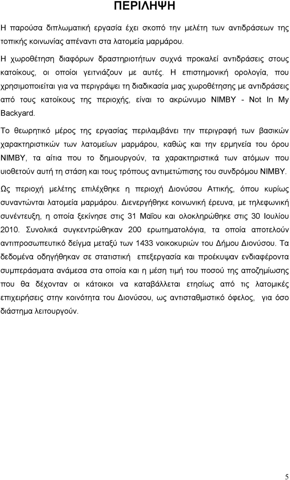 Η επιστημονική ορολογία, που χρησιμοποιείται για να περιγράψει τη διαδικασία μιας χωροθέτησης με αντιδράσεις από τους κατοίκους της περιοχής, είναι το ακρώνυμο NIMBY - Not In My Backyard.