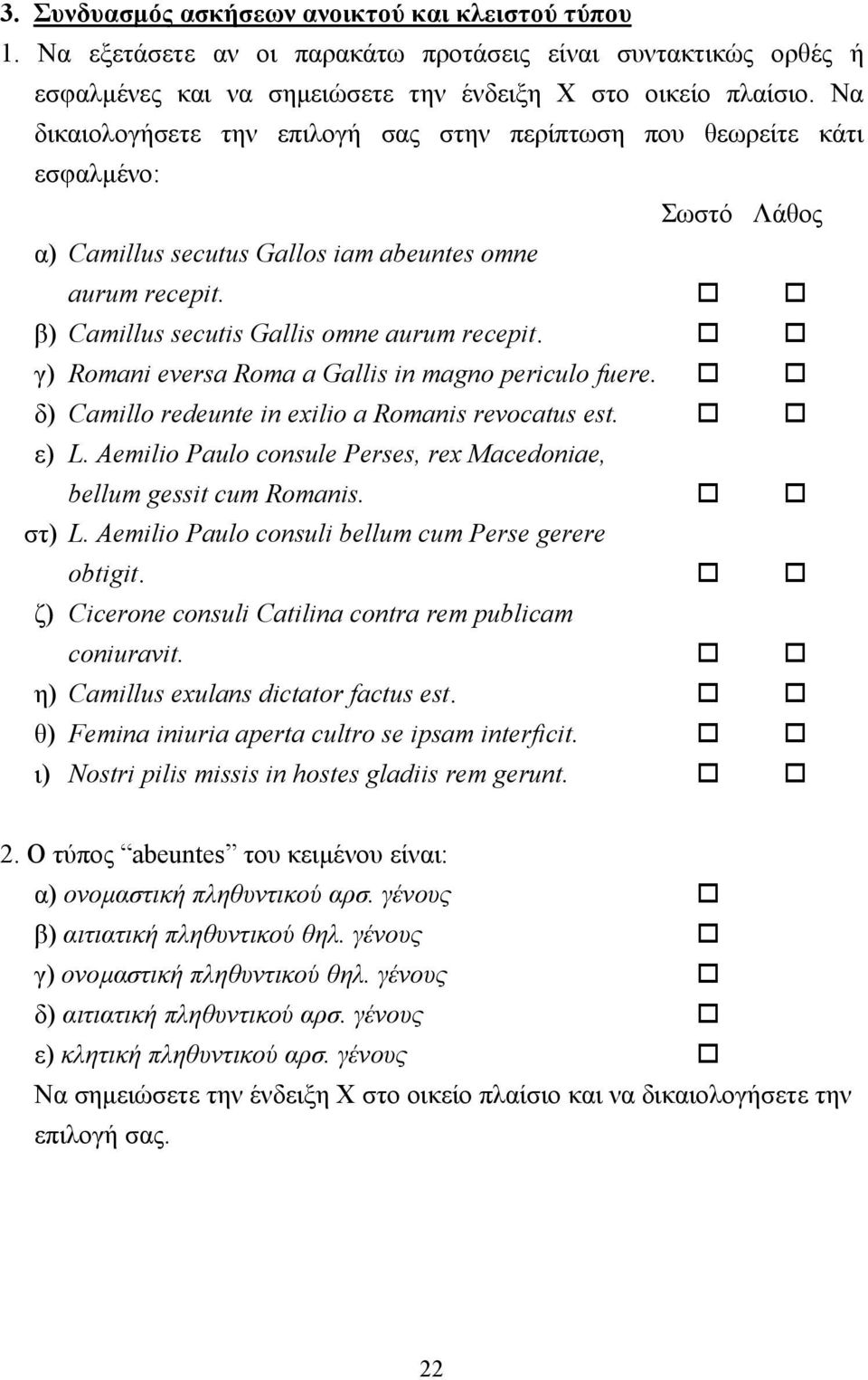 γ) Romani eversa Roma a Gallis in magno periculo fuere. δ) Camillo redeunte in exilio a Romanis revocatus est. ε) L. Aemilio Paulo consule Perses, rex Macedoniae, bellum gessit cum Romanis. στ) L.