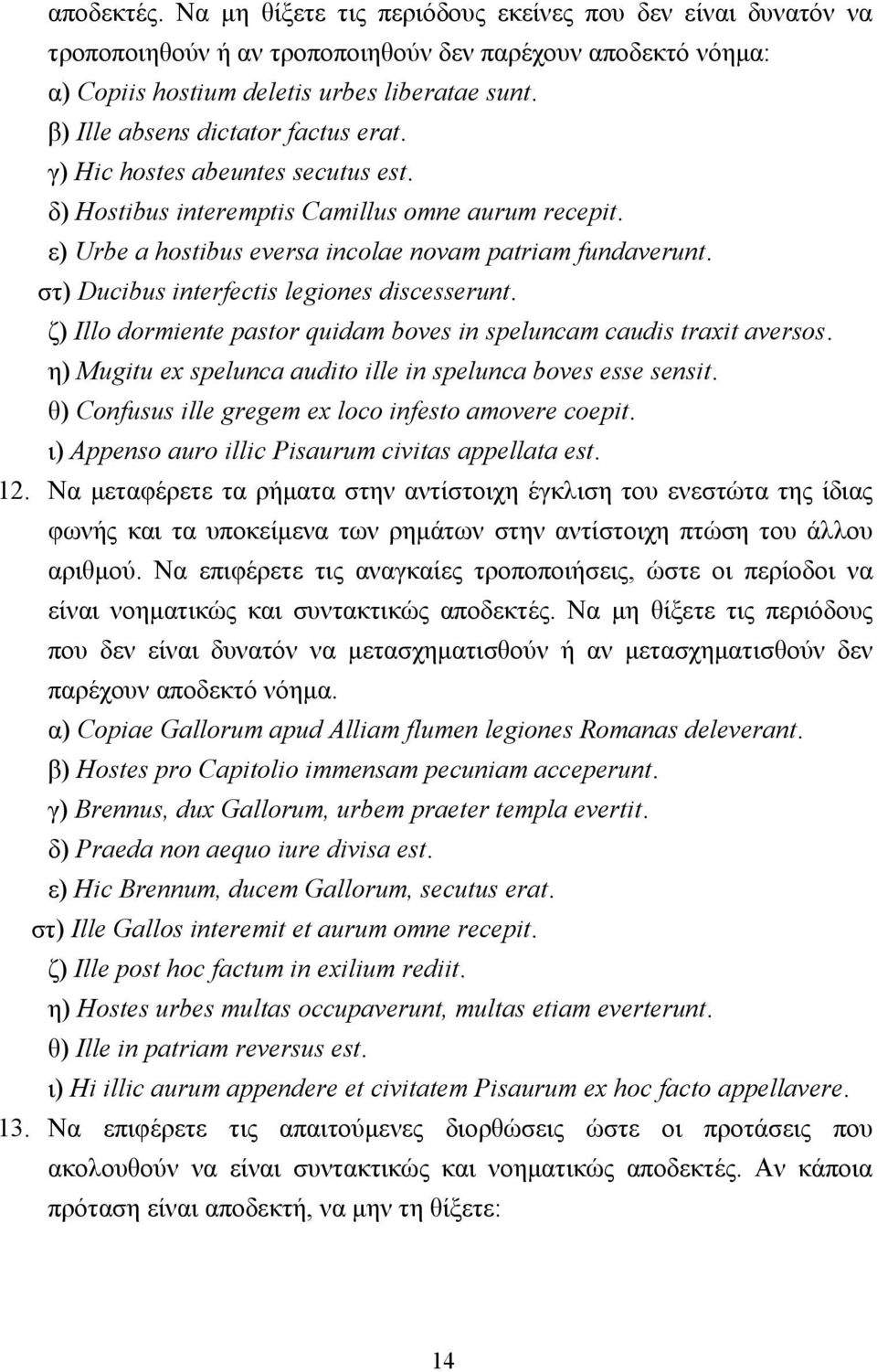 στ) Ducibus interfectis legiones discesserunt. ζ) Illo dormiente pastor quidam boves in speluncam caudis traxit aversos. η) Mugitu ex spelunca audito ille in spelunca boves esse sensit.