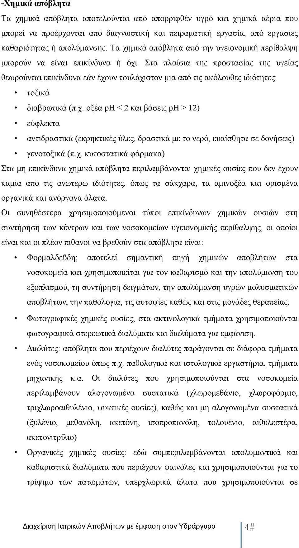 Στα πλαίσια της προστασίας της υγείας θεωρούνται επικίνδυνα εάν έχουν τουλάχιστον μια από τις ακόλουθες ιδιότητες: τοξικά διαβρωτικά (π.χ. οξέα ph < 2 και βάσεις ph > 12) εύφλεκτα αντιδραστικά (εκρηκτικές ύλες, δραστικά με το νερό, ευαίσθητα σε δονήσεις) γενοτοξικά (π.