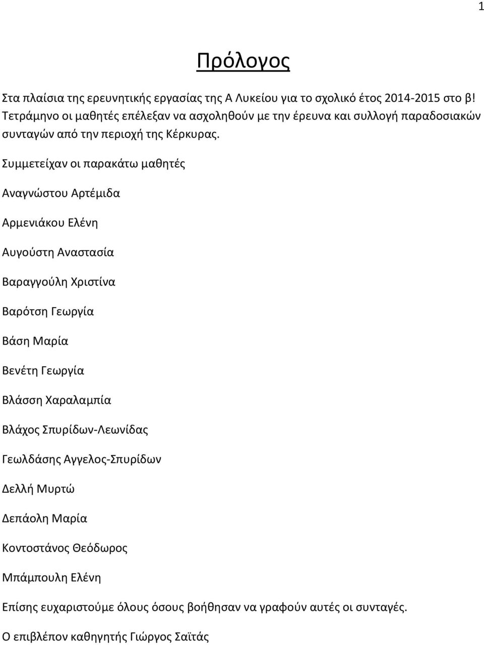 Συμμετείχαν οι παρακάτω μαθητές Αναγνώστου Αρτέμιδα Αρμενιάκου Ελένη Αυγούστη Αναστασία Βαραγγούλη Χριστίνα Βαρότση Γεωργία Βάση Μαρία Βενέτη Γεωργία