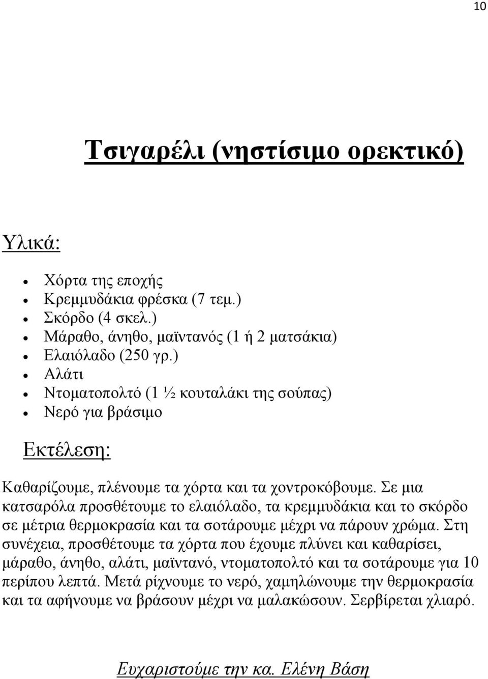 Σε μια κατσαρόλα προσθέτουμε το ελαιόλαδο, τα κρεμμυδάκια και το σκόρδο σε μέτρια θερμοκρασία και τα σοτάρουμε μέχρι να πάρουν χρώμα.