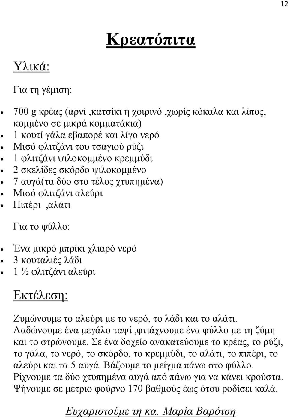 Ζυμώνουμε το αλεύρι με το νερό, το λάδι και το αλάτι. Λαδώνουμε ένα μεγάλο ταψί,φτιάχνουμε ένα φύλλο με τη ζύμη και το στρώνουμε.