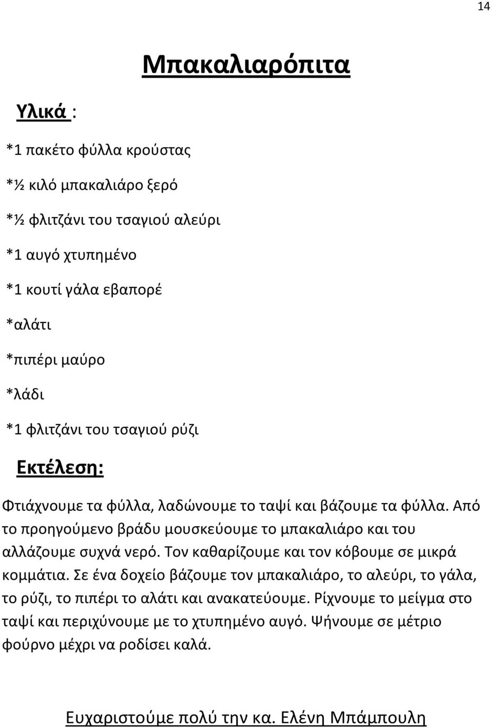 Από το προηγούμενο βράδυ μουσκεύουμε το μπακαλιάρο και του αλλάζουμε συχνά νερό. Τον καθαρίζουμε και τον κόβουμε σε μικρά κομμάτια.
