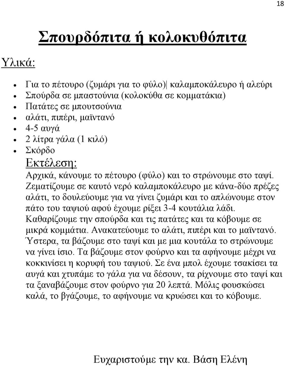 Ζεματίζουμε σε καυτό νερό καλαμποκάλευρο με κάνα-δύο πρέζες αλάτι, το δουλεύουμε για να γίνει ζυμάρι και το απλώνουμε στον πάτο του ταψιού αφού έχουμε ρίξει 3-4 κουτάλια λάδι.