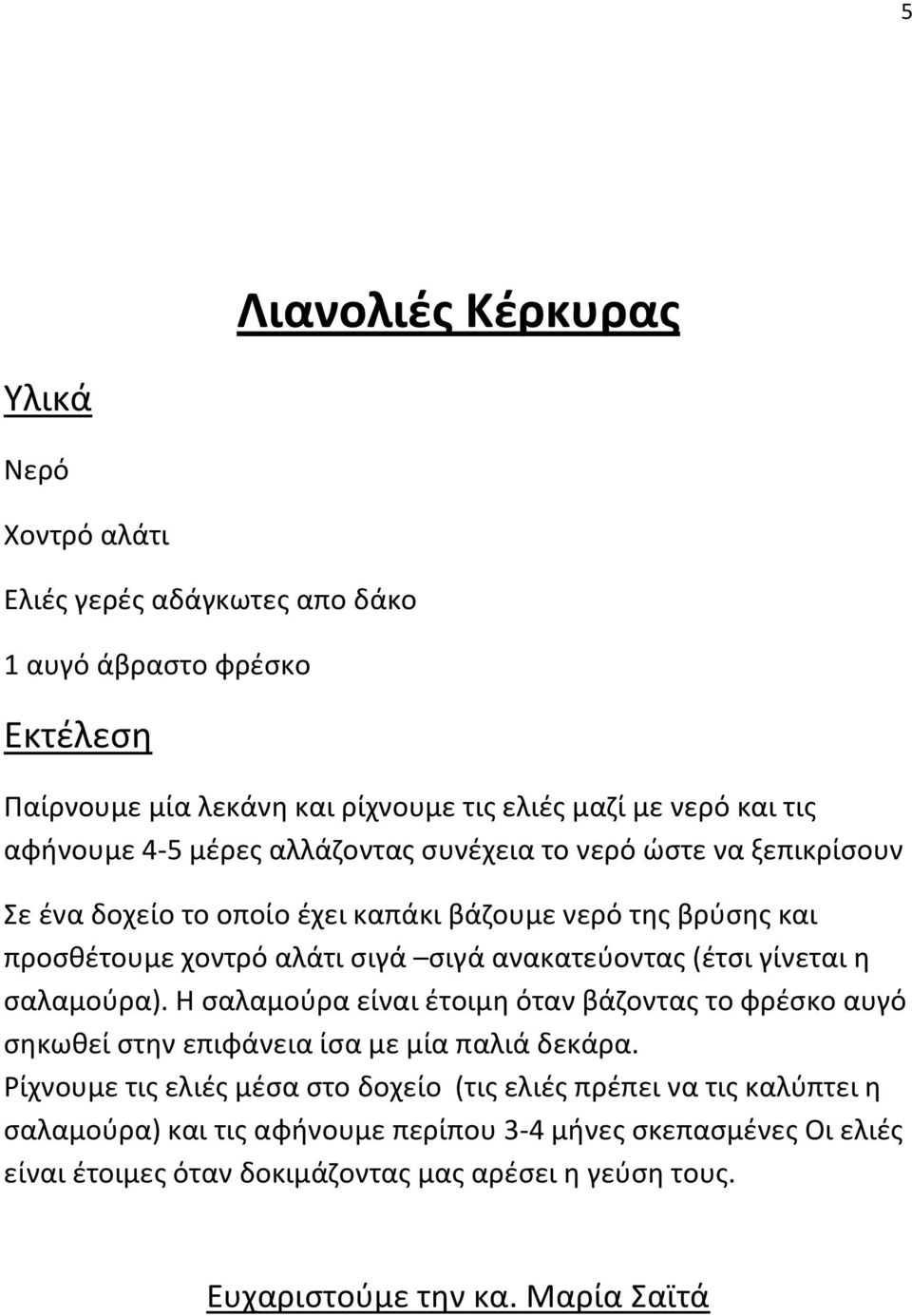 ανακατεύοντας (έτσι γίνεται η σαλαμούρα). Η σαλαμούρα είναι έτοιμη όταν βάζοντας το φρέσκο αυγό σηκωθεί στην επιφάνεια ίσα με μία παλιά δεκάρα.