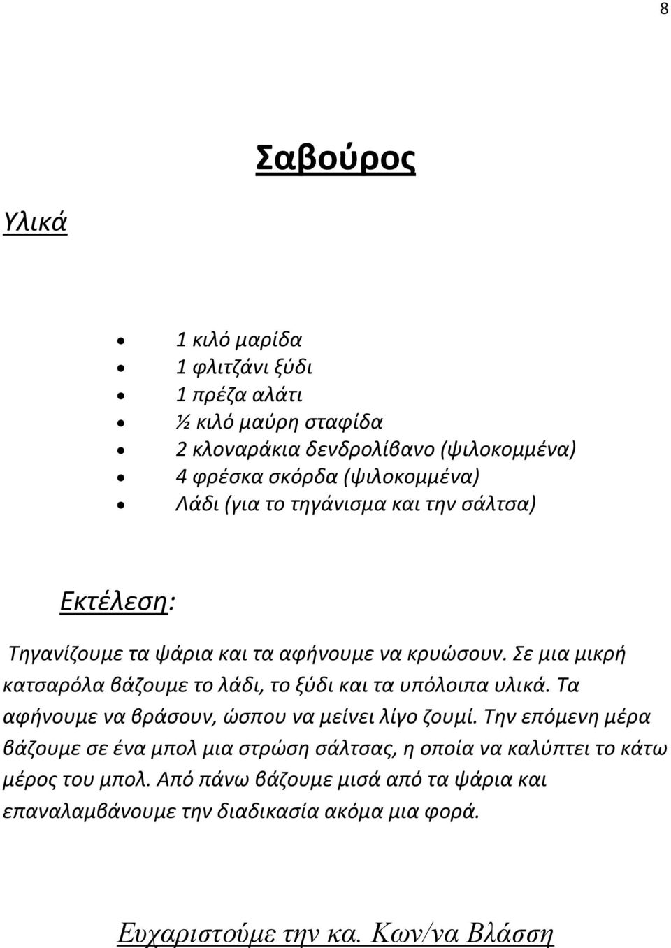 Σε μια μικρή κατσαρόλα βάζουμε το λάδι, το ξύδι και τα υπόλοιπα υλικά. Τα αφήνουμε να βράσουν, ώσπου να μείνει λίγο ζουμί.