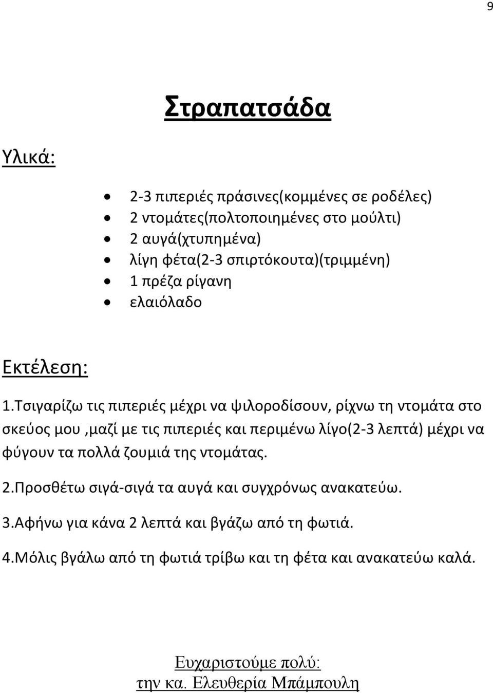 Τσιγαρίζω τις πιπεριές μέχρι να ψιλοροδίσουν, ρίχνω τη ντομάτα στο σκεύος μου,μαζί με τις πιπεριές και περιμένω λίγο(2-3 λεπτά) μέχρι να