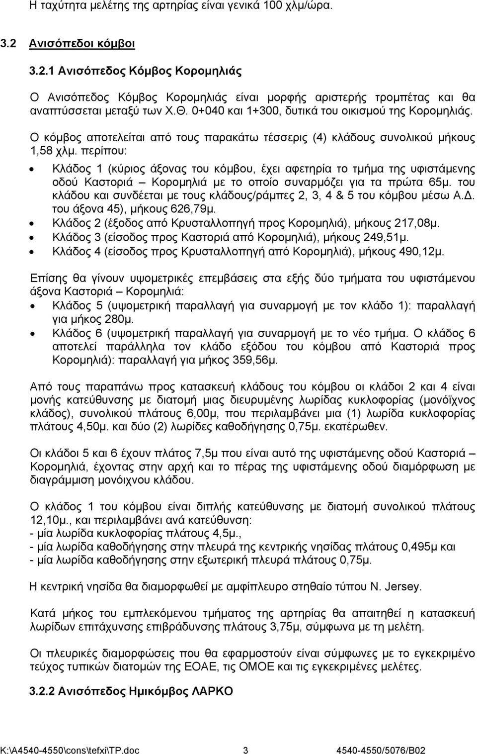 περίπου: Κλάδος 1 (κύριος άξονας του κόμβου, έχει αφετηρία το τμήμα της υφιστάμενης οδού Καστοριά Κορομηλιά με το οποίο συναρμόζει για τα πρώτα 65μ.