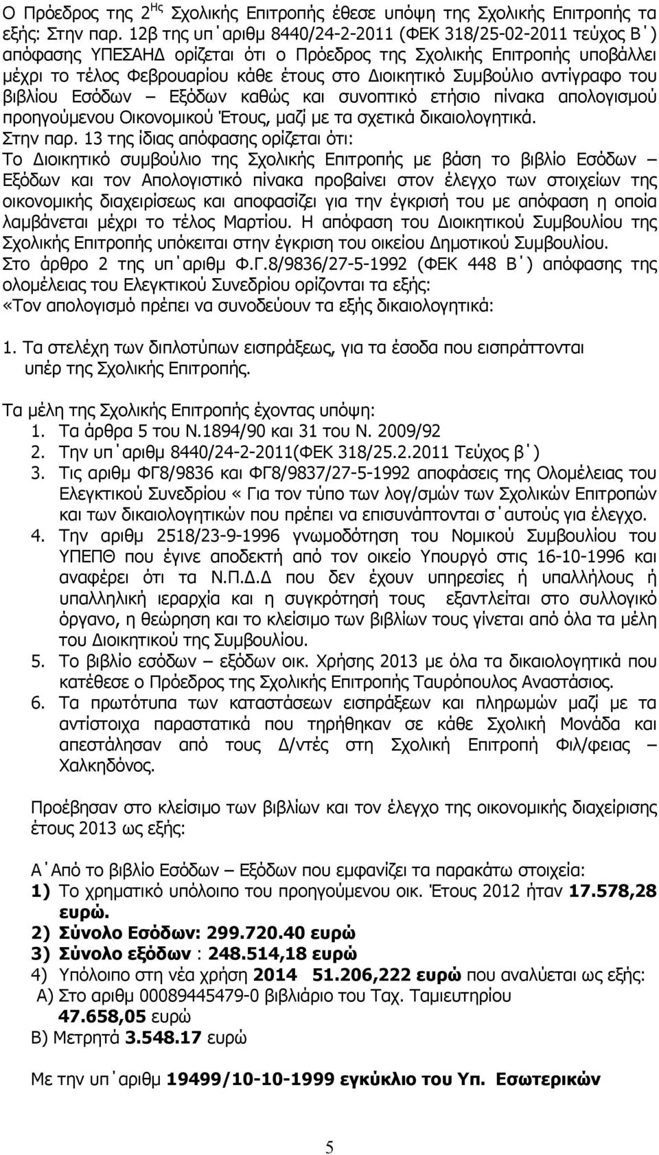 αντίγραφο του βιβλίου Εσόδων Εξόδων καθώς και συνοπτικό ετήσιο πίνακα απολογισµού προηγούµενου Οικονοµικού Έτους, µαζί µε τα σχετικά δικαιολογητικά. Στην παρ.