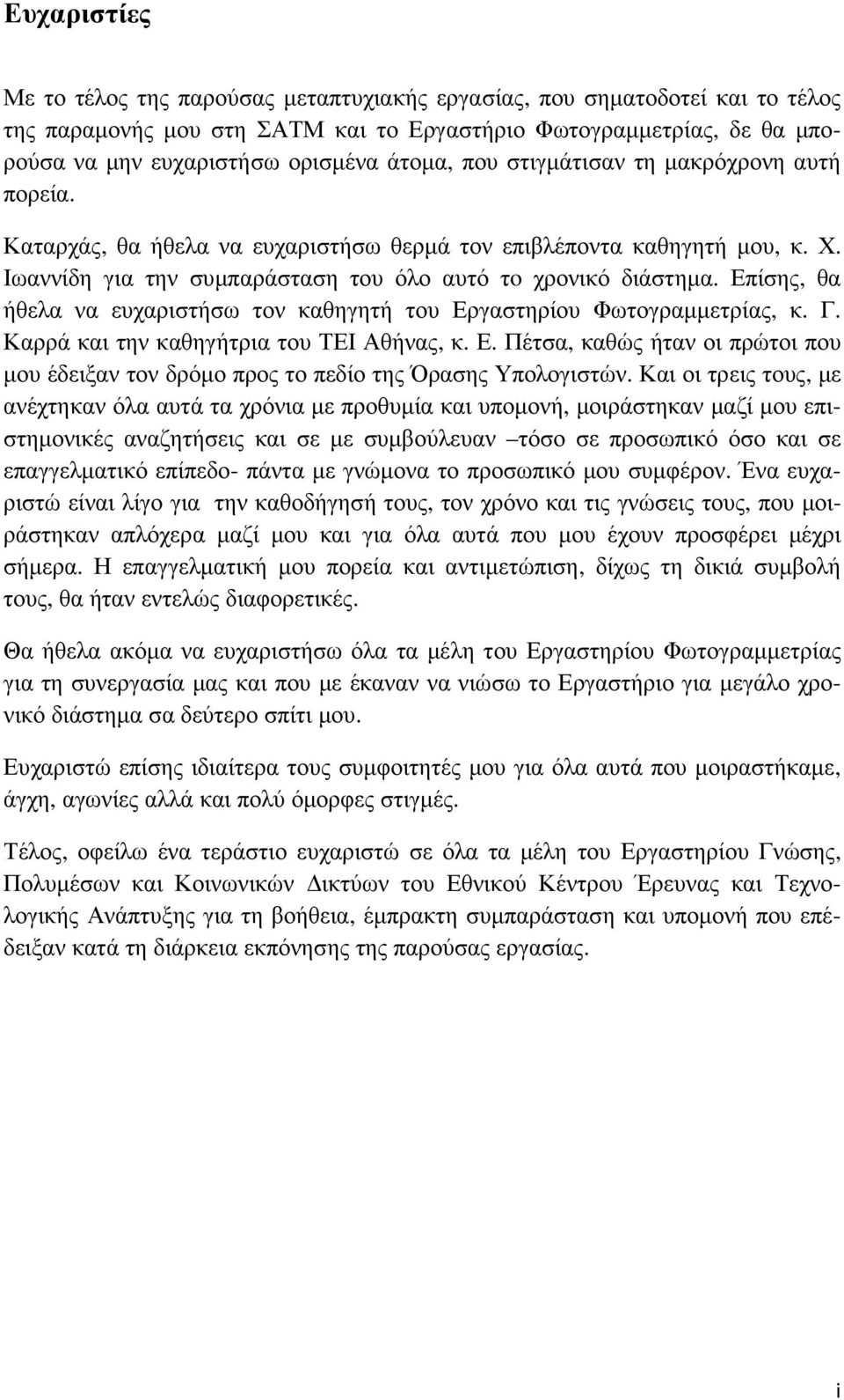 Επίσης, θα ήθελα να ευχαριστήσω τον καθηγητή του Εργαστηρίου Φωτογραµµετρίας, κ. Γ. Καρρά και την καθηγήτρια του ΤΕΙ Αθήνας, κ. Ε. Πέτσα, καθώς ήταν οι πρώτοι που µου έδειξαν τον δρόµο προς το πεδίο της Όρασης Υπολογιστών.