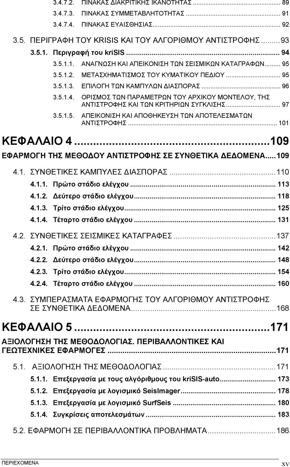 .. 97 3.5.1.5. ΑΠΕΙΚΟΝΙΣΗ ΚΑΙ ΑΠΟΘΗΚΕΥΣΗ ΤΩΝ ΑΠΟΤΕΛΕΣΜΑΤΩΝ ΑΝΤΙΣΤΡΟΦΗΣ... 11 ΚΕΦΑΛΑΙΟ 4...19 ΕΦΑΡΜΟΓΗ ΤΗΣ ΜΕΘΟΔΟΥ ΑΝΤΙΣΤΡΟΦΗΣ ΣΕ ΣΥΝΘΕΤΙΚΑ ΔΕΔΟΜΕΝΑ...19 4.1. ΣΥΝΘΕΤΙΚΕΣ ΚΑΜΠΥΛΕΣ ΔΙΑΣΠΟΡΑΣ...11 4.1.1. Πρώτο στάδιο ελέγχου.