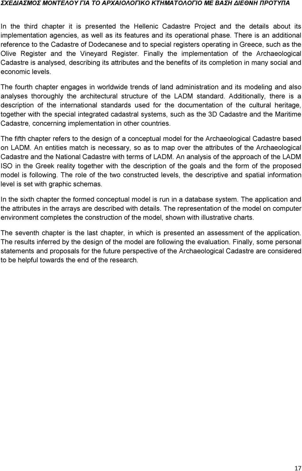 Finally the implementation of the Archaeological Cadastre is analysed, describing its attributes and the benefits of its completion in many social and economic levels.