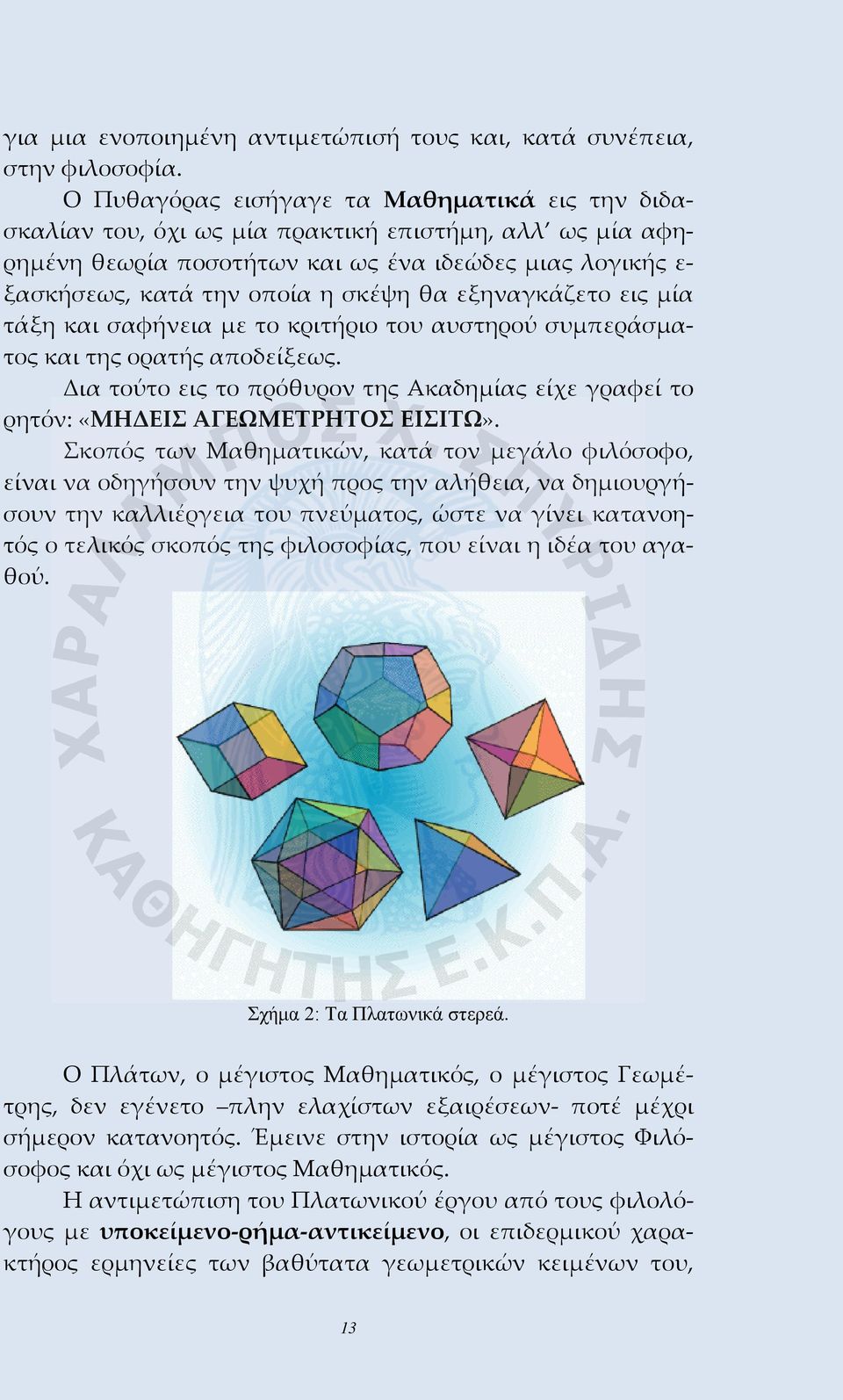 εξηναγκάζετο εις μία τάξη και σαφήνεια με το κριτήριο του αυστηρού συμπεράσματος και της ορατής αποδείξεως. Δια τούτο εις το πρόθυρον της Ακαδημίας είχε γραφεί το ρητόν: «ΜΗΔΕΙΣ ΑΓΕΩΜΕΤΡΗΤΟΣ ΕΙΣΙΤΩ».