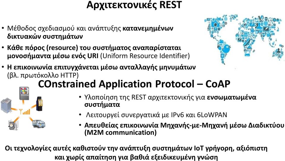 πρωτόκολλο HTTP) Υλοποίηση της REST αρχιτεκτονικής για ενσωματωμένα συστήματα Λειτουργεί συνεργατικά με IPv6 και 6LoWPAN Απευθείας επικοινωνία