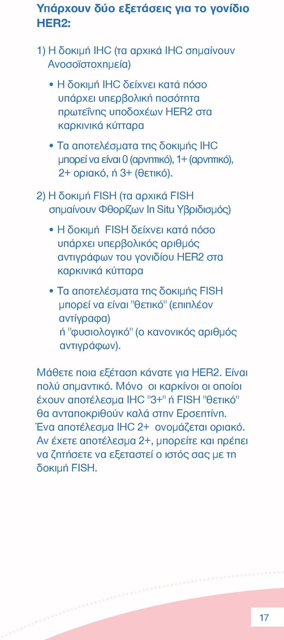 2) Η δοκιµή FISH (τα αρχικά FISH σηµαίνουν Φθορίζων In Situ Υβριδισµός) H δοκιµή FISH δείχνει κατά πόσο υπάρχει υπερβολικός αριθµός αντιγράφων του γονιδίου HER2 στα καρκινικά κύτταρα Τα αποτελέσµατα