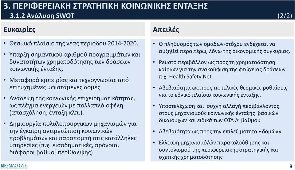 Δημιουργία πολυλειτουργικών μηχανισμών για την έγκαιρη αντιμετώπιση κοινωνικών προβλημάτων και παραπομπή στις κατάλληλες υπηρεσίες (π.χ. εισοδηματικές, πρόνοια, διάφοροι βαθμοί περίθαλψης) Ο πληθυσμός των ομάδων-στόχου ενδέχεται να αυξηθεί περαιτέρω, λόγω της οικονομικής συγκυρίας.