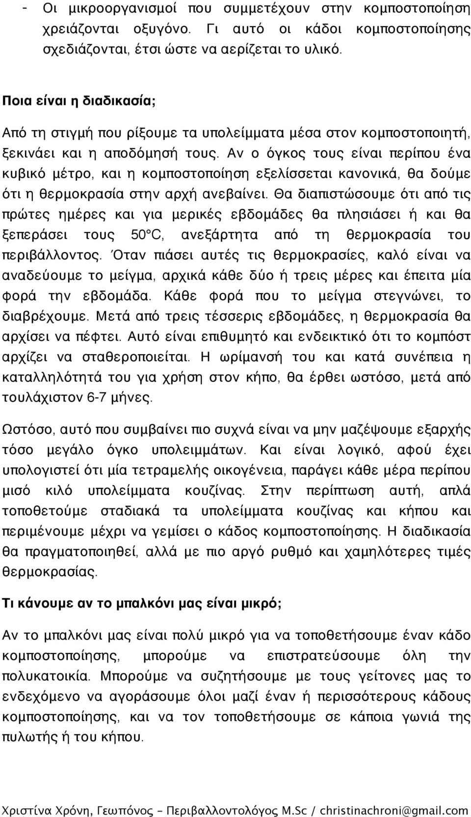 Αν ο όγκος τους είναι περίπου ένα κυβικό μέτρο, και η κομποστοποίηση εξελίσσεται κανονικά, θα δούμε ότι η θερμοκρασία στην αρχή ανεβαίνει.