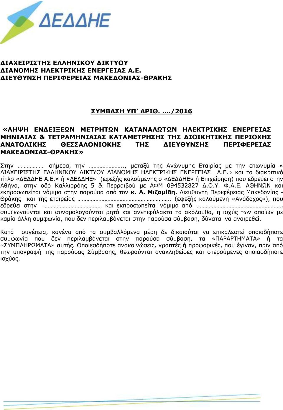 Στην σήμερα, την.., μεταξύ της Ανώνυμης Εταιρίας με την επωνυμία «ΔΙΑΧΕΙΡΙΣΤΗΣ ΕΛΛΗΝΙΚΟΥ ΔΙΚΤΥΟΥ ΔΙΑΝΟΜΗΣ ΗΛΕΚΤΡΙΚΗΣ ΕΝΕΡΓΕΙΑΣ Α.Ε.» και το διακριτικό τίτλο «ΔΕΔΔΗΕ Α.Ε.» ή «ΔΕΔΔΗΕ» (εφεξής καλούμενης ο «ΔΕΔΔΗΕ» ή Επιχείρηση) που εδρεύει στην Αθήνα, στην οδό Καλλιρρόης 5 & Περραιβού με ΑΦΜ 094532827 Δ.