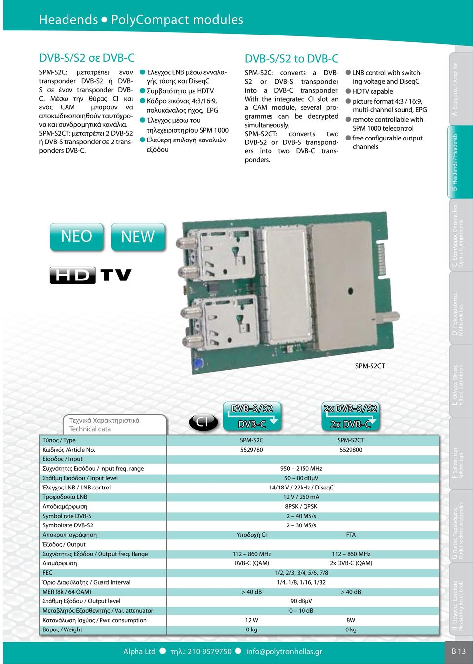 Έλεγχος LNB μέσω ενναλαγής τάσης και DiseqC Συμβατότητα με HDTV Κάδρο εικόνας 4:3/16:9, πολυκάναλος ήχος, EPG Έλεγχος μέσω του τηλεχειριστηρίου SPM 1000 Ελεύερη επιλογή καναλιών εξόδου DVB-S/S2 to