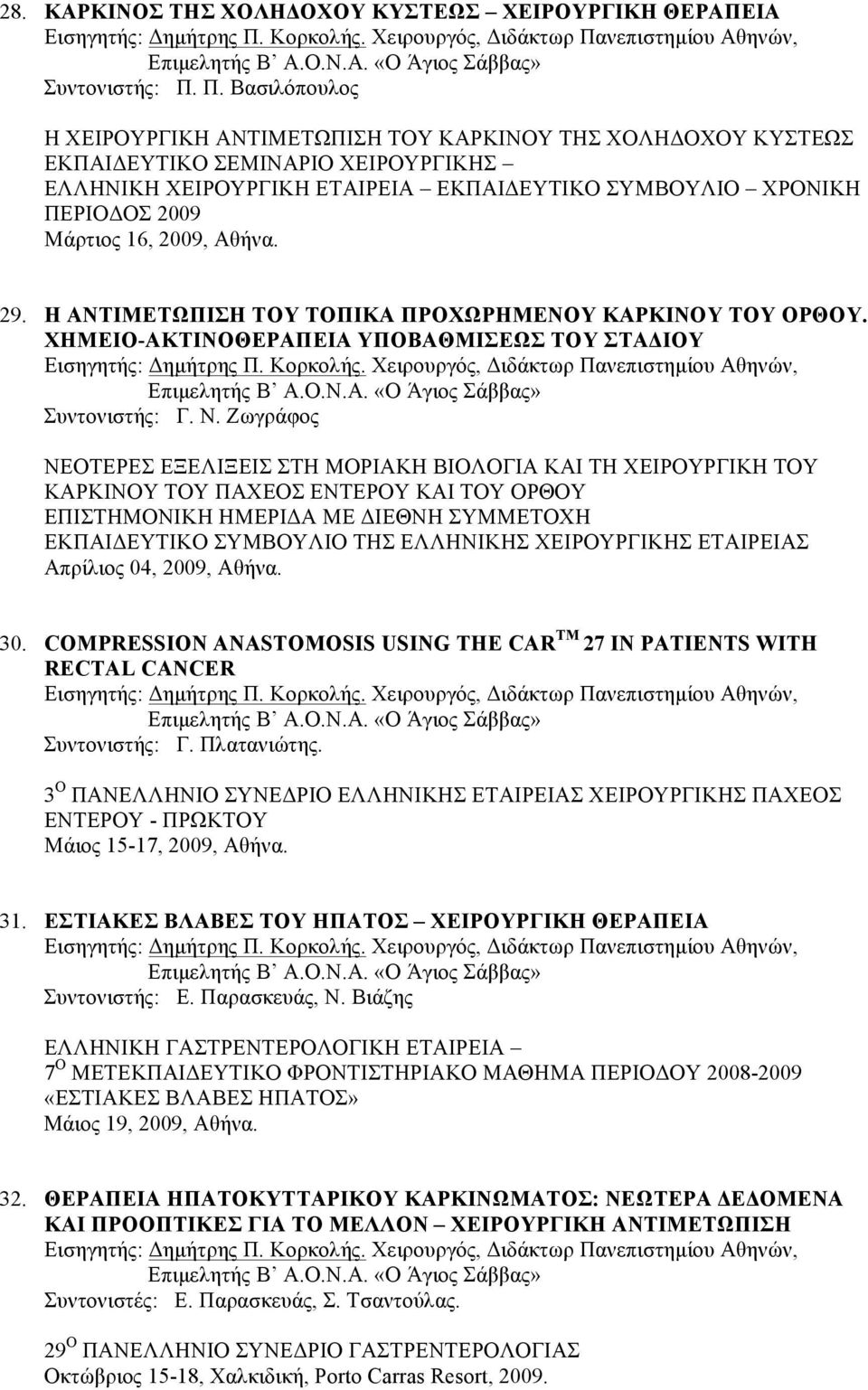 16, 2009, Αθήνα. 29. Η ΑΝΤΙΜΕΤΩΠΙΣΗ ΤΟΥ ΤΟΠΙΚΑ ΠΡΟΧΩΡΗΜΕΝΟΥ ΚΑΡΚΙΝΟΥ ΤΟΥ ΟΡΘΟΥ. ΧΗΜΕΙΟ-ΑΚΤΙΝΟΘΕΡΑΠΕΙΑ ΥΠΟΒΑΘΜΙΣΕΩΣ ΤΟΥ ΣΤΑΔΙΟΥ Συντονιστής: Γ. Ν.