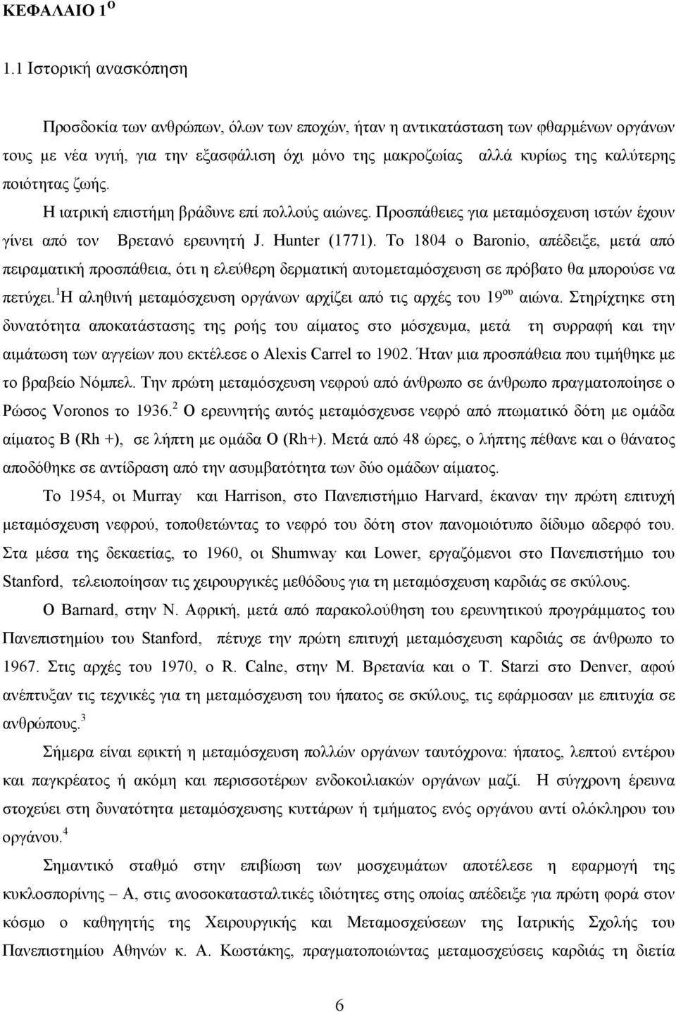 ποιότητας ζωής. Η ιατρική επιστήμη βράδυνε επί πολλούς αιώνες. Προσπάθειες για μεταμόσχευση ιστών έχουν γίνει από τον Βρετανό ερευνητή J. Hunter (1771).