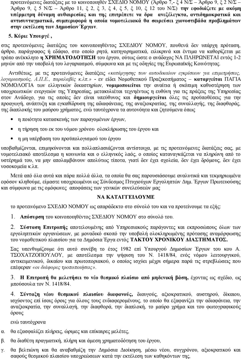 Κύριε Υπουργέ, στις προτεινόμενες διατάξεις του κοινοποιηθέντος ΣΧΕΔΙΟΥ ΝΟΜΟΥ, πουθενά δεν υπάρχη πρόταση, άρθρο, παράγραφος ή εδάφιο, στο οποίο ρητά, κατηγορηματικά, ειλικρινά και έντιμα να