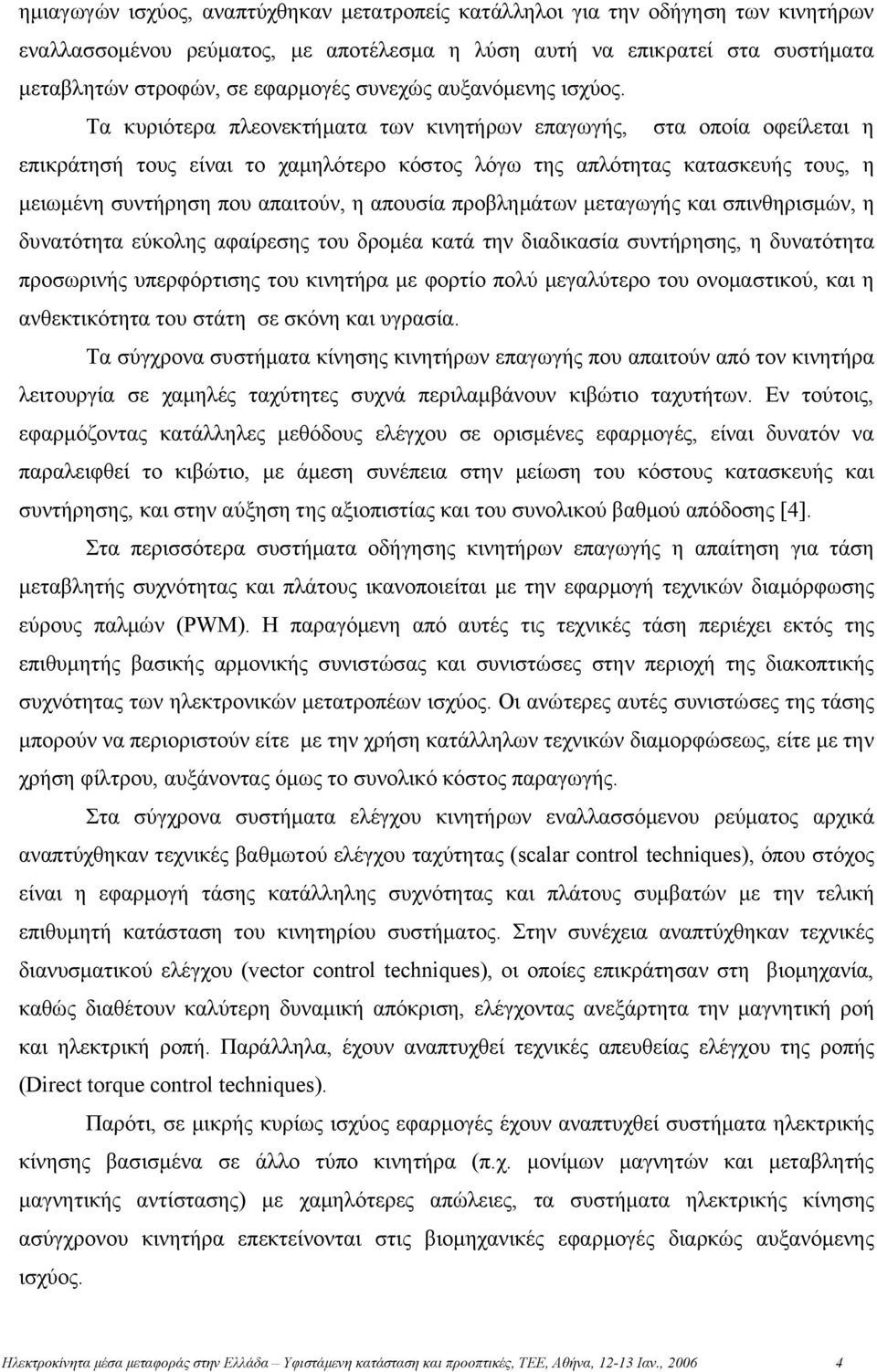 Τα κυριότερα πλεονεκτήματα των κινητήρων επαγωγής, στα οποία οφείλεται η επικράτησή τους είναι το χαμηλότερο κόστος λόγω της απλότητας κατασκευής τους, η μειωμένη συντήρηση που απαιτούν, η απουσία