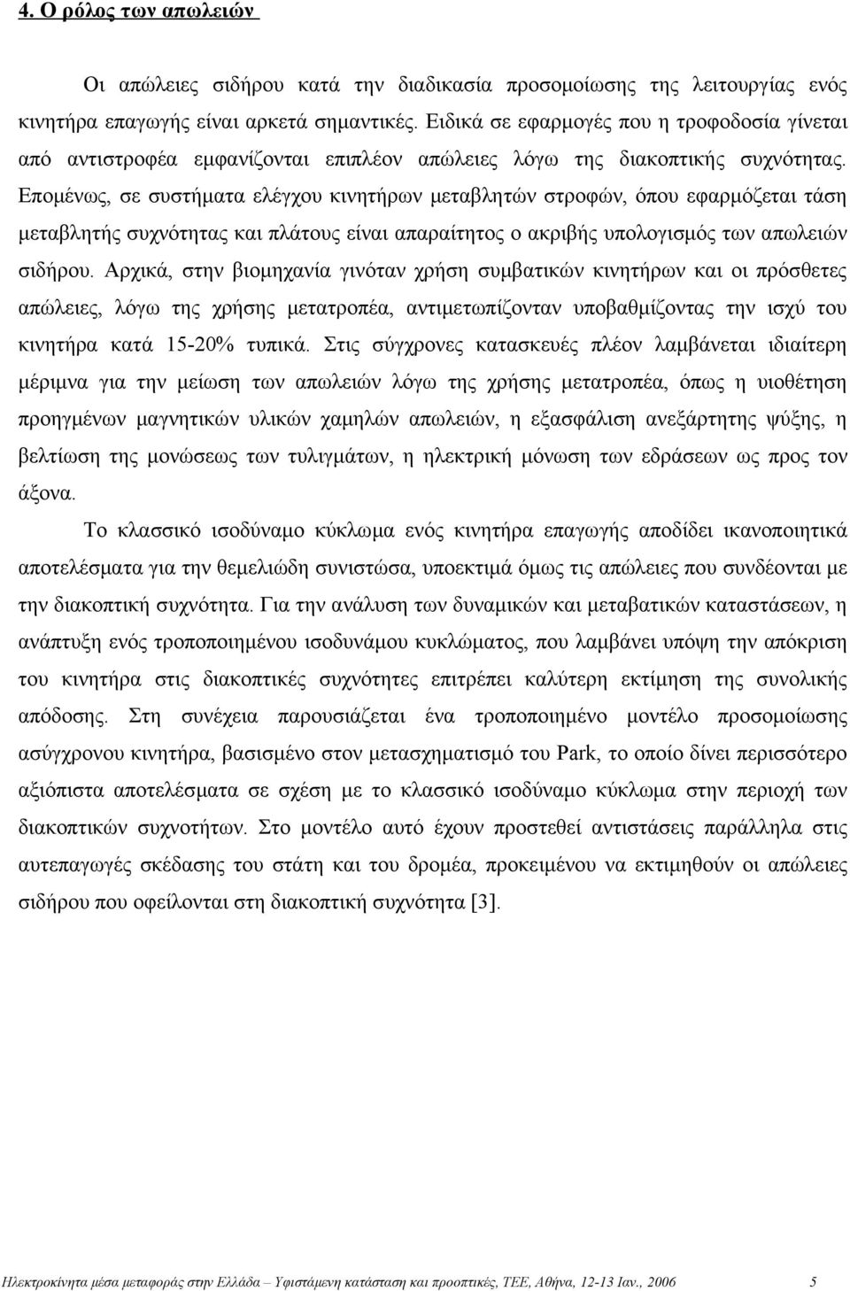 Επομένως, σε συστήματα ελέγχου κινητήρων μεταβλητών στροφών, όπου εφαρμόζεται τάση μεταβλητής συχνότητας και πλάτους είναι απαραίτητος ο ακριβής υπολογισμός των απωλειών σιδήρου.