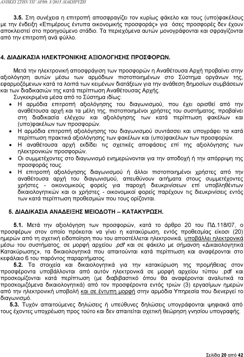 Μετά την ηλεκτρονική αποσφράγιση των προσφορών η Αναθέτουσα Αρχή προβαίνει στην αξιολόγηση αυτών μέσω των αρμόδιων πιστοποιημένων στο Σύστημα οργάνων της, εφαρμοζόμενων κατά τα λοιπά των κειμένων