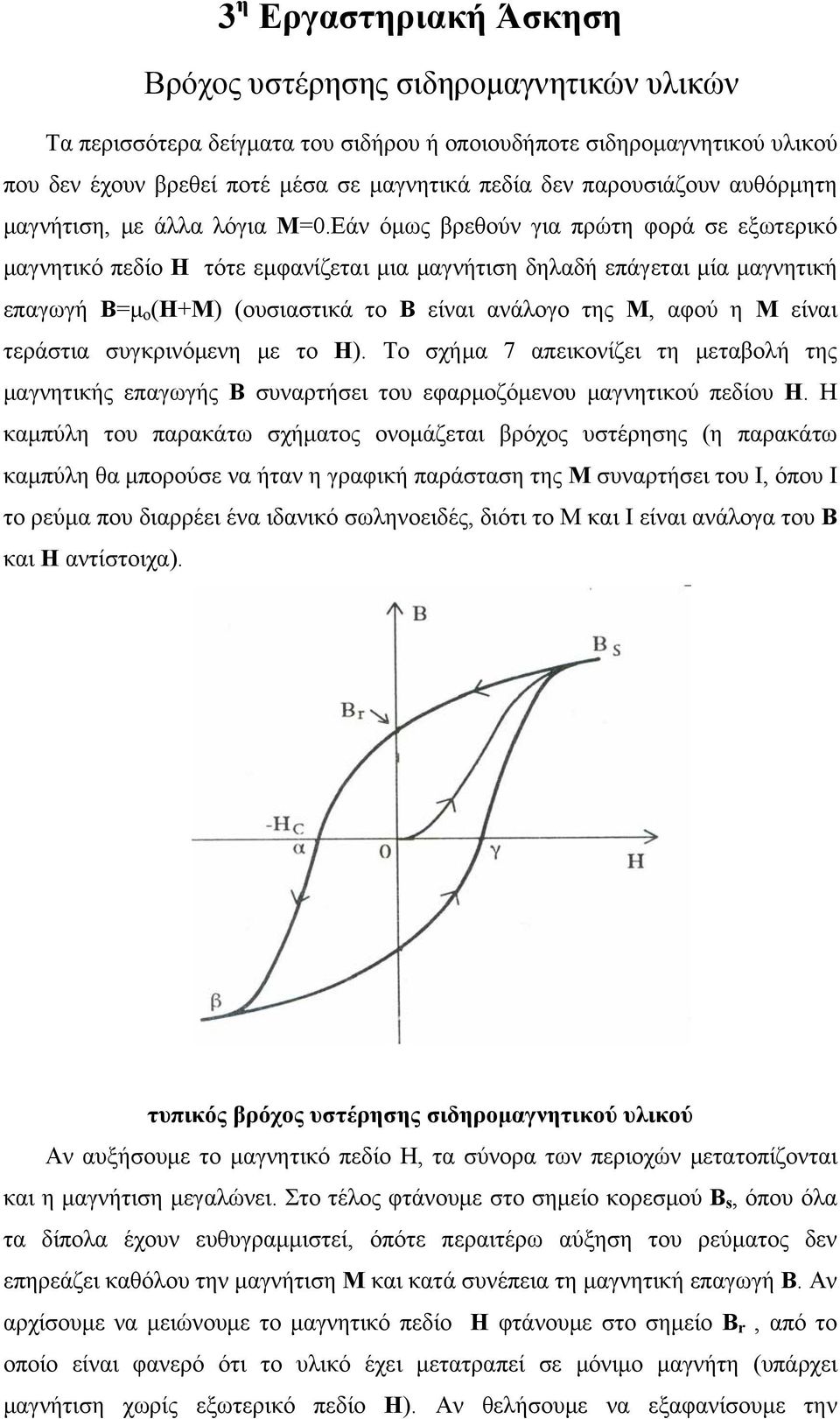 Εάν όμως βρεθούν για πρώτη φορά σε εξωτερικό μαγνητικό πεδίο Η τότε εμφανίζεται μια μαγνήτιση δηλαδή επάγεται μία μαγνητική επαγωγή Β=μ ο (Η+Μ) (ουσιαστικά το Β είναι ανάλογο της Μ, αφού η Μ είναι