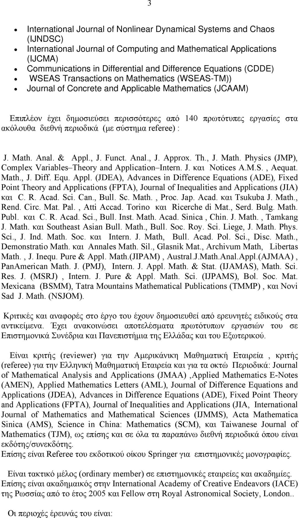 διεθνή περιοδικά (με σύστημα referee) : J. Math. Anal. & Appl., J. Funct. Anal., J. Approx. Th., J. Math. Physics (JMP), Complex Variables Theory and Application Intern. J. και Notices A.M.S., Aequat.
