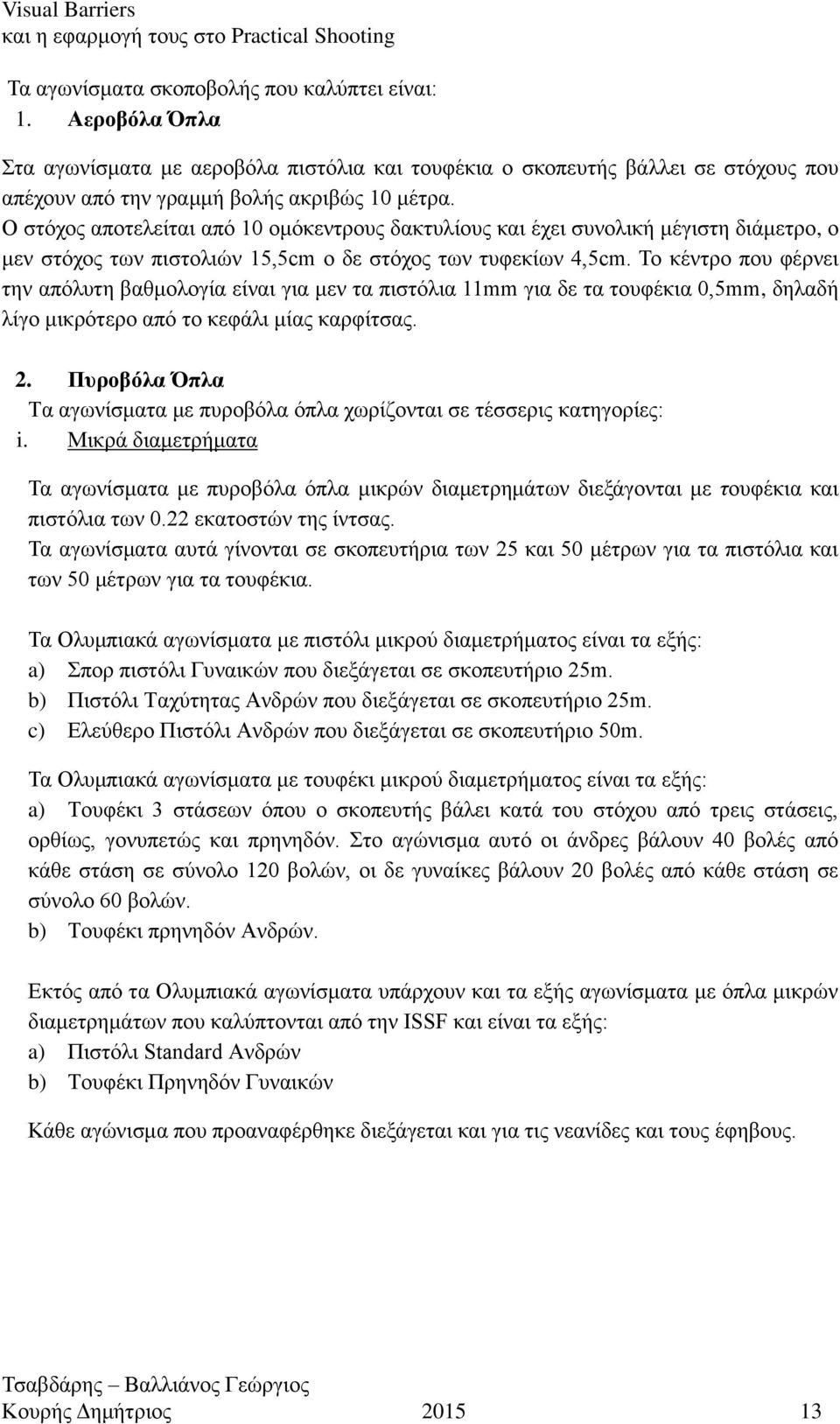 Ο στόχος αποτελείται από 10 ομόκεντρους δακτυλίους και έχει συνολική μέγιστη διάμετρο, ο μεν στόχος των πιστολιών 15,5cm ο δε στόχος των τυφεκίων 4,5cm.