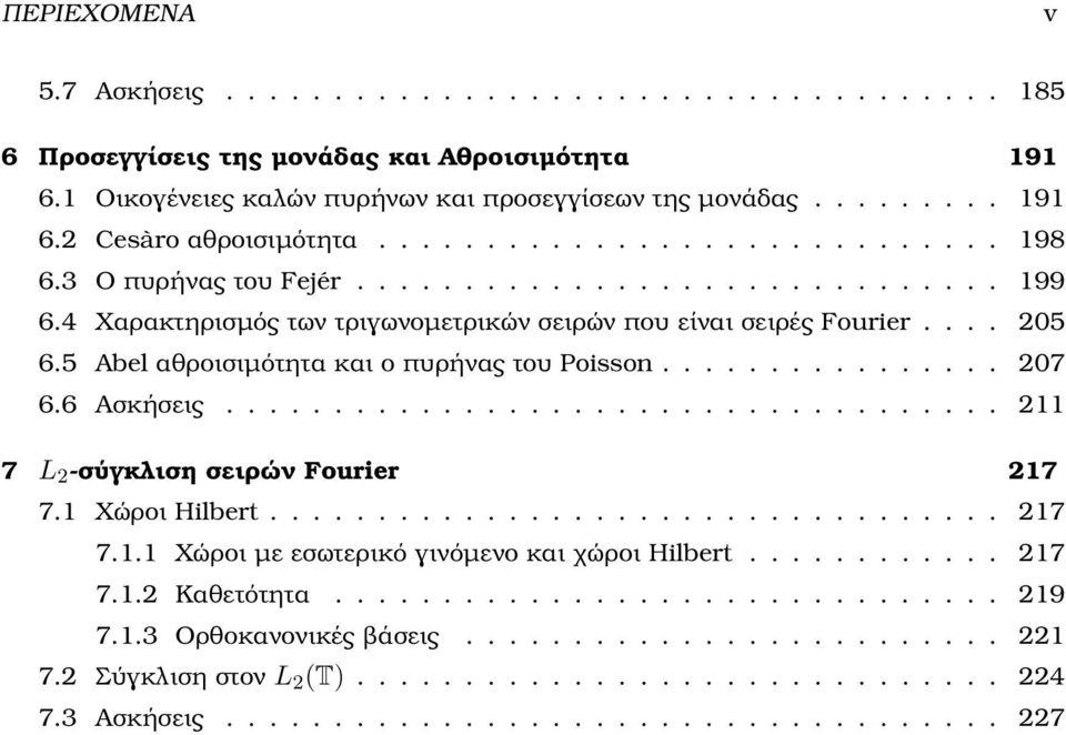 5 Abel αθροισιµότητα και ο πυρήνας του Poisson................ 207 6.6 Ασκήσεις.................................... 211 7 L 2 -σύγκλιση σειρών Fourier 217 7.1 Χώροι Hilbert.................................. 217 7.1.1 Χώροι µε εσωτερικό γινόµενο και χώροι Hilbert.