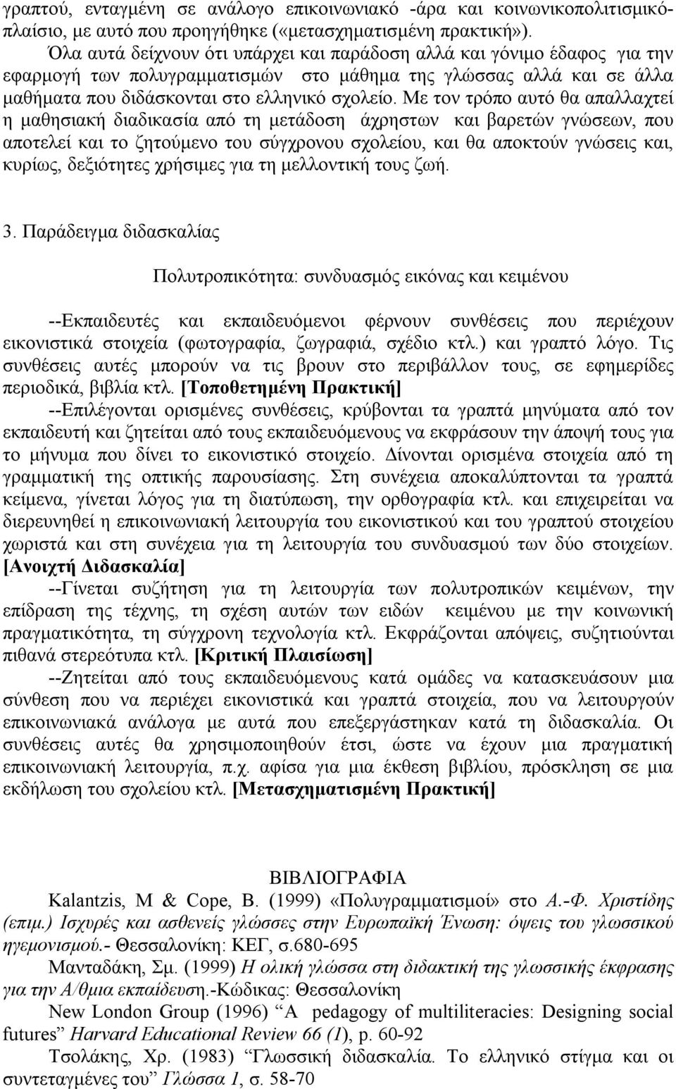 Με τον τρόπο αυτό θα απαλλαχτεί η μαθησιακή διαδικασία από τη μετάδοση άχρηστων και βαρετών γνώσεων, που αποτελεί και το ζητούμενο του σύγχρονου σχολείου, και θα αποκτούν γνώσεις και, κυρίως,