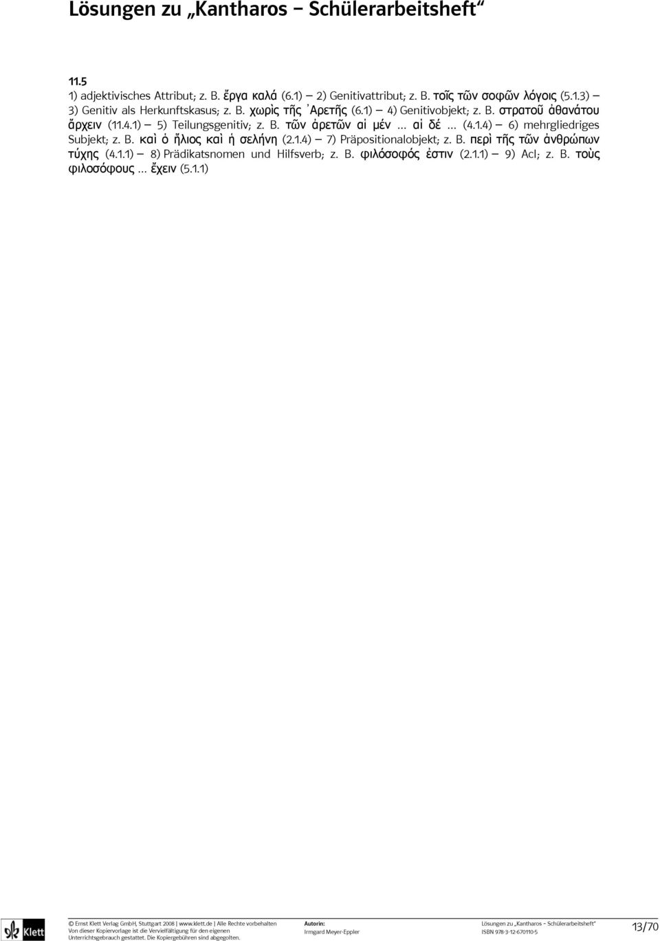 1.4) 6) mehrgliedriges Subjekt; z. B. καὶ ὁ ἥλιος καὶ ἡ σελήνη (2.1.4) 7) Präpositionalobjekt; z. B. περὶ τῆς τῶν ἀνθρώπων τύχης (4.
