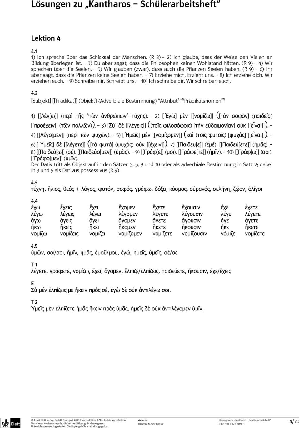 8) Ich erziehe dich. Wir erziehen euch. 9) Schreibe mir. Schreibt uns. 10) Ich schreibe dir. Wir schreiben euch. 4.