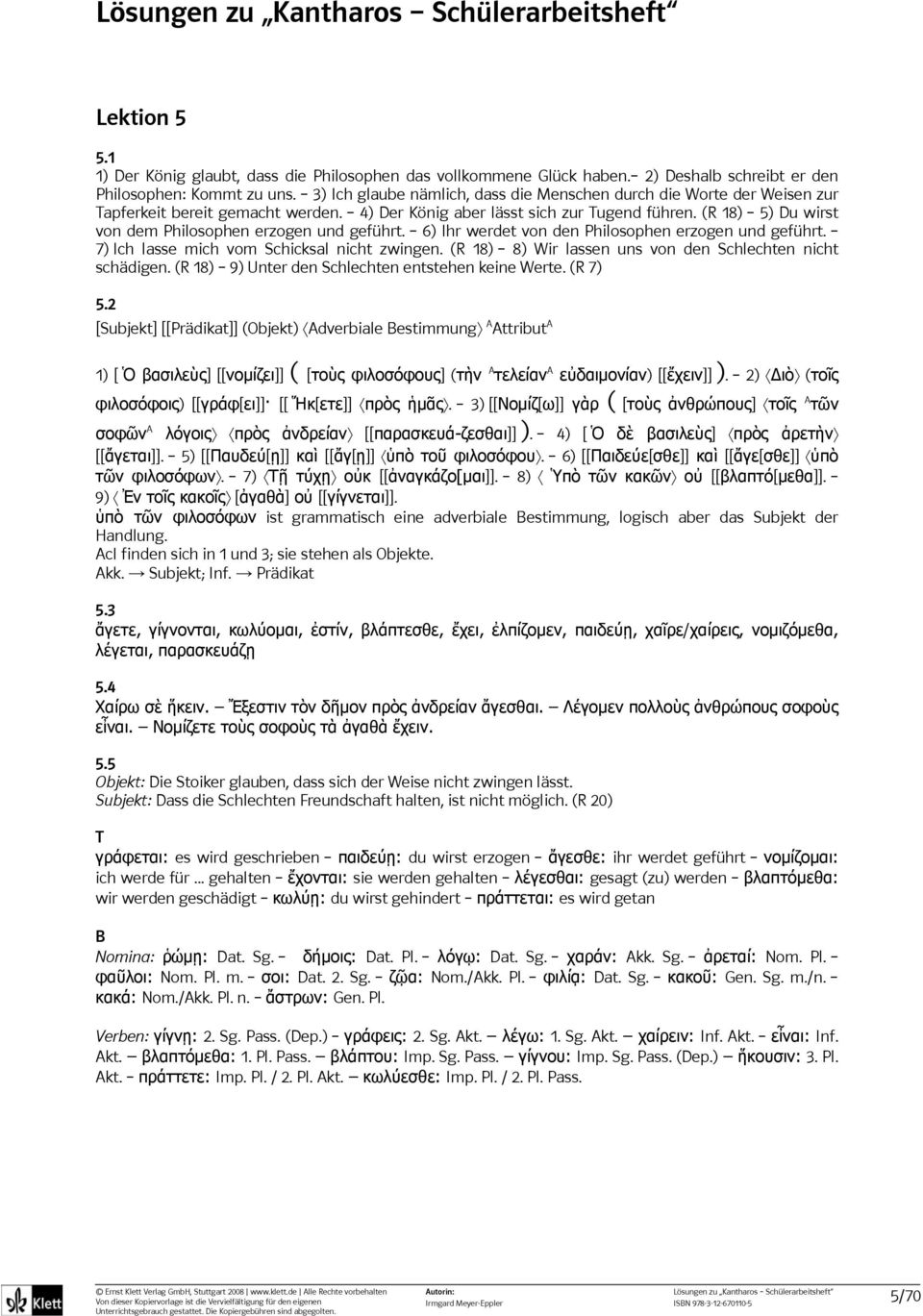 (R 18) 5) Du wirst von dem Philosophen erzogen und geführt. 6) Ihr werdet von den Philosophen erzogen und geführt. 7) Ich lasse mich vom Schicksal nicht zwingen.