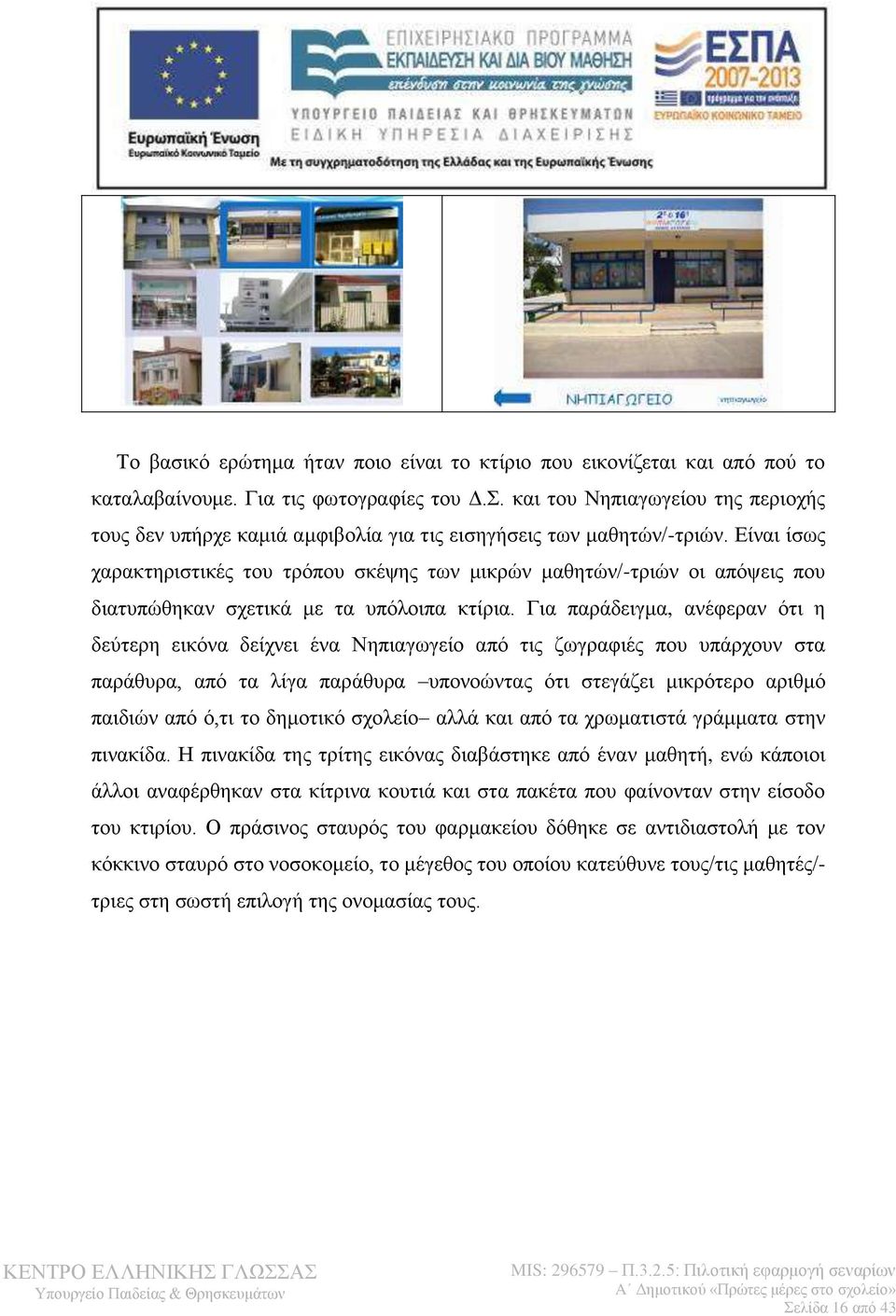 Είναι ίσως χαρακτηριστικές του τρόπου σκέψης των μικρών μαθητών/-τριών οι απόψεις που διατυπώθηκαν σχετικά με τα υπόλοιπα κτίρια.