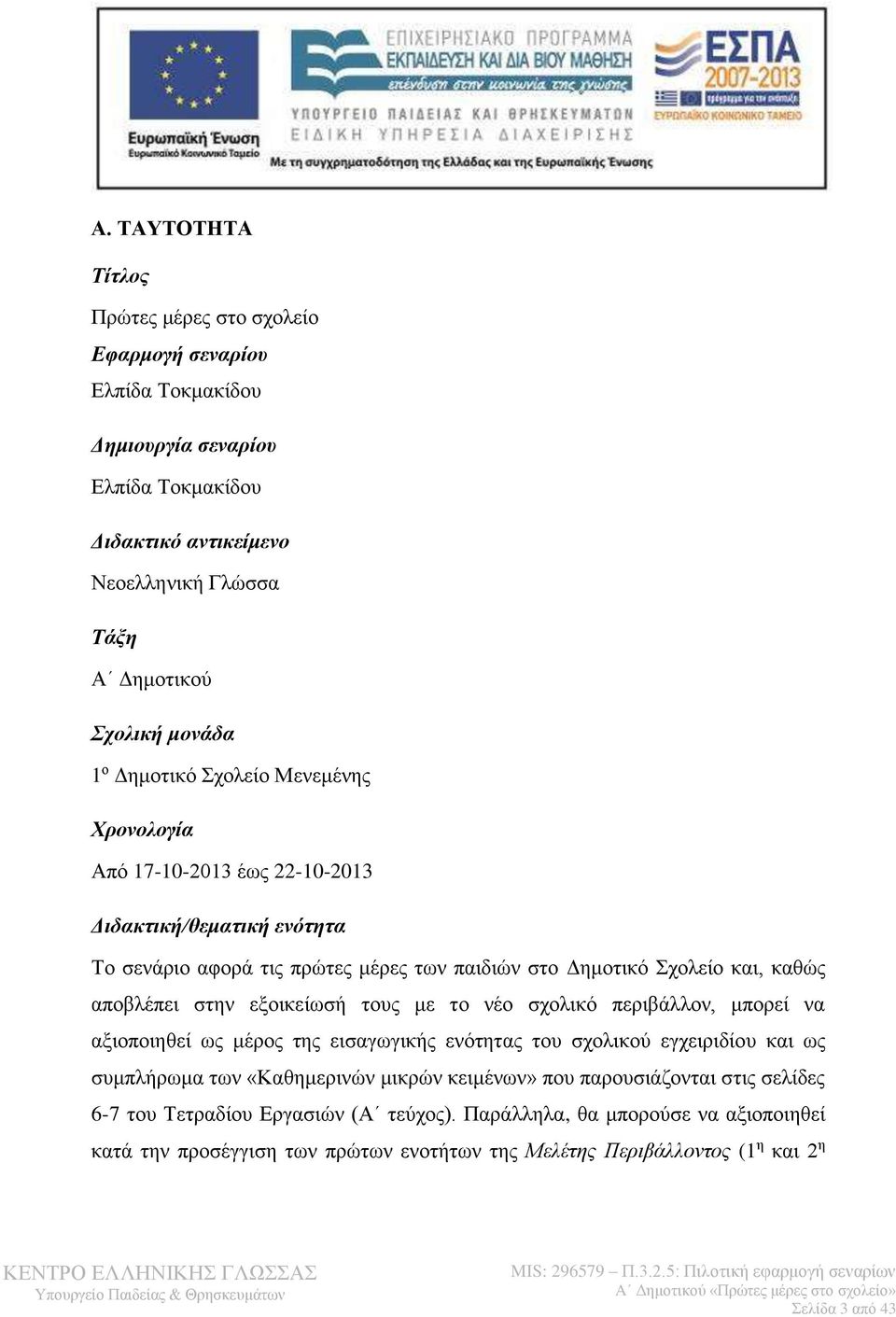 εξοικείωσή τους με το νέο σχολικό περιβάλλον, μπορεί να αξιοποιηθεί ως μέρος της εισαγωγικής ενότητας του σχολικού εγχειριδίου και ως συμπλήρωμα των «Καθημερινών μικρών κειμένων» που