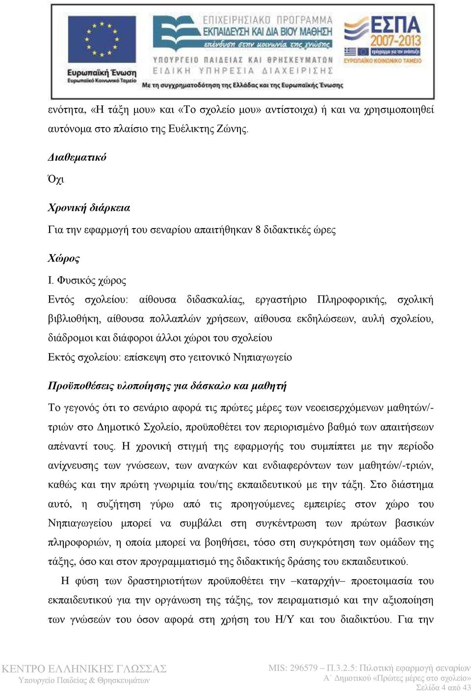 Φυσικός χώρος Εντός σχολείου: αίθουσα διδασκαλίας, εργαστήριο Πληροφορικής, σχολική βιβλιοθήκη, αίθουσα πολλαπλών χρήσεων, αίθουσα εκδηλώσεων, αυλή σχολείου, διάδρομοι και διάφοροι άλλοι χώροι του