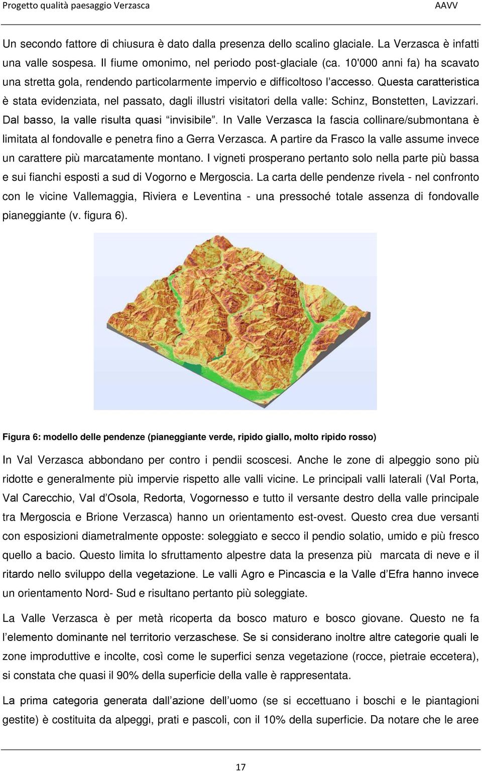Questa caratteristica è stata evidenziata, nel passato, dagli illustri visitatori della valle: Schinz, Bonstetten, Lavizzari. Dal basso, la valle risulta quasi invisibile.