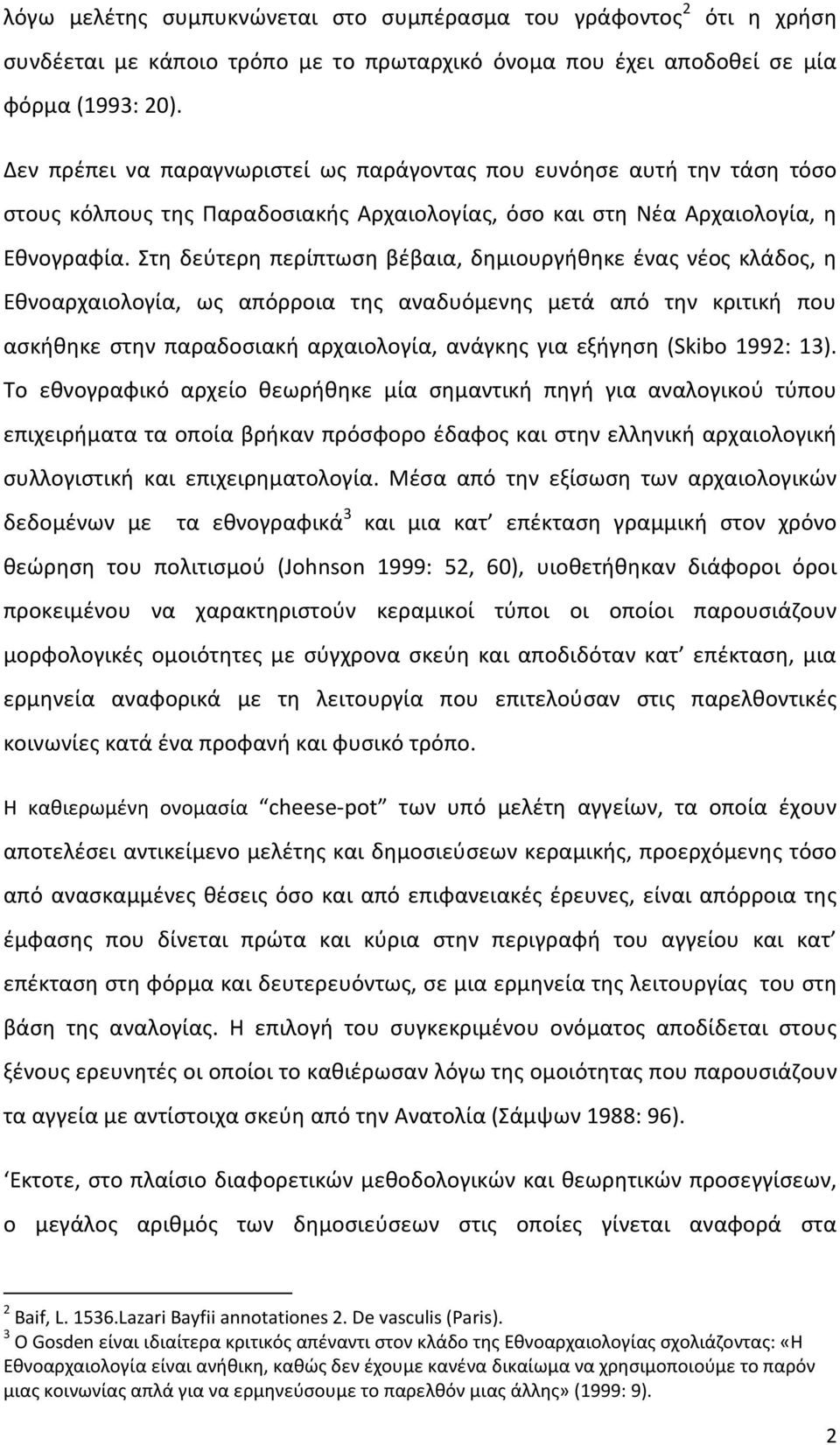 Στη δεύτερη περίπτωση βέβαια, δημιουργήθηκε ένας νέος κλάδος, η Εθνοαρχαιολογία, ως απόρροια της αναδυόμενης μετά από την κριτική που ασκήθηκε στην παραδοσιακή αρχαιολογία, ανάγκης για εξήγηση (Skibo