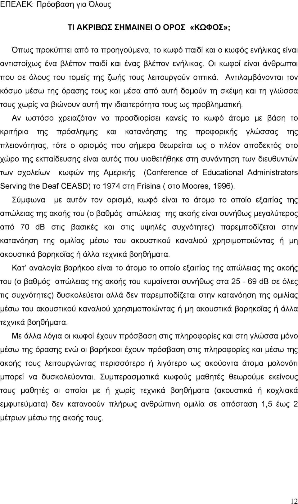 Αντιλαμβάνονται τον κόσμο μέσω της όρασης τους και μέσα από αυτή δομούν τη σκέψη και τη γλώσσα τους χωρίς να βιώνουν αυτή την ιδιαιτερότητα τους ως προβληματική.