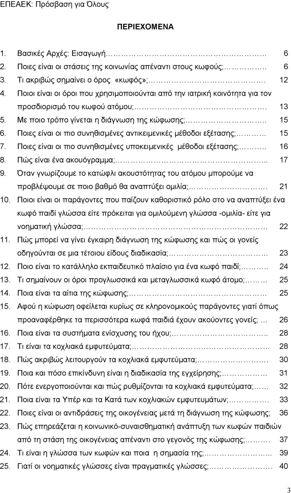 Ποιες είναι οι πιο συνηθισμένες αντικειμενικές μέθοδοι εξέτασης; 15 7. Ποιες είναι οι πιο συνηθισμένες υποκειμενικές μέθοδοι εξέτασης;.. 16 8. Πώς είναι ένα ακουόγραμμα;... 17 9.