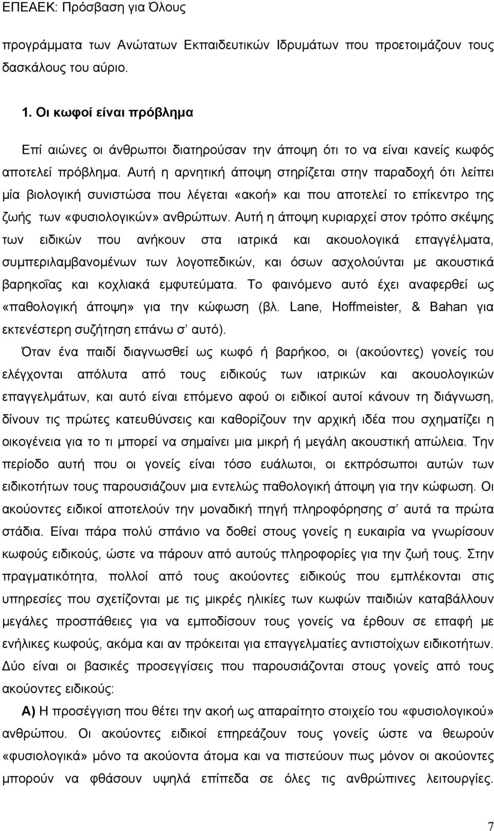 Αυτή η αρνητική άποψη στηρίζεται στην παραδοχή ότι λείπει μία βιολογική συνιστώσα που λέγεται «ακοή» και που αποτελεί το επίκεντρο της ζωής των «φυσιολογικών» ανθρώπων.