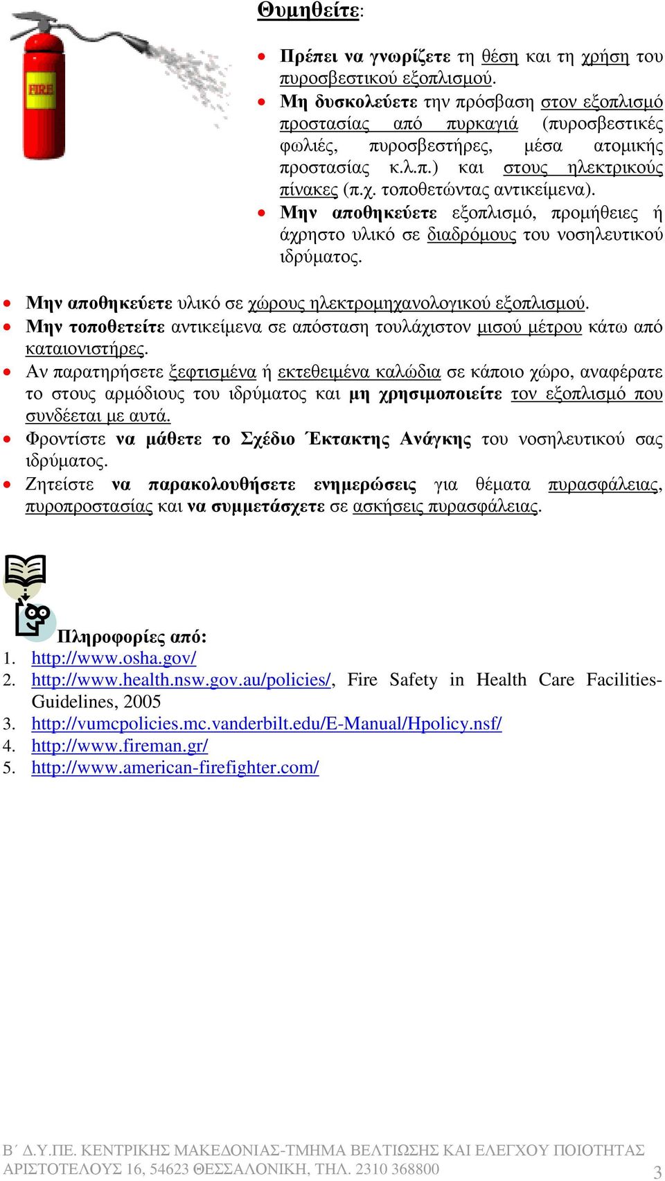 Μην αποθηκεύετε εξοπλισµό, προµήθειες ή άχρηστο υλικό σε διαδρόµους του νοσηλευτικού Μην αποθηκεύετε υλικό σε χώρους ηλεκτροµηχανολογικού εξοπλισµού.